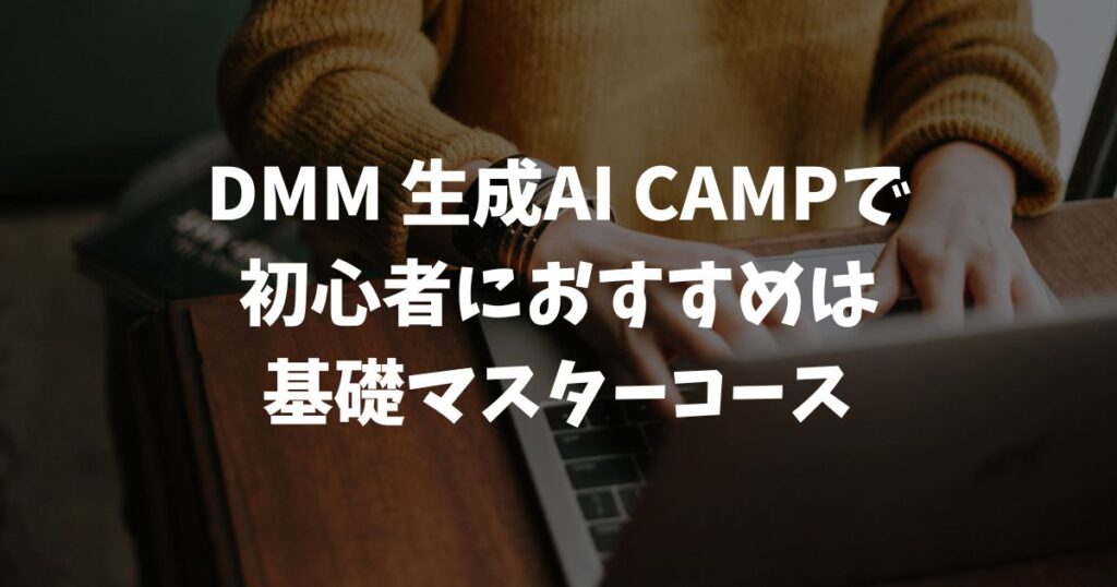 DMM 生成AI CAMP 学び放題のおすすめコースは初心者なら基礎マスターコス