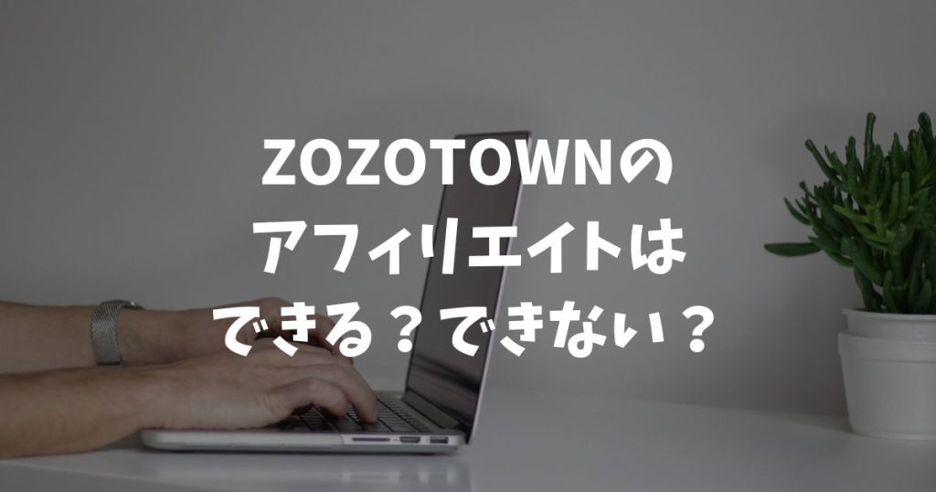 ZOZOTOWNのアフィリエイトはできる？できない？ファッション・アパレル系をアフィリエイトする方法