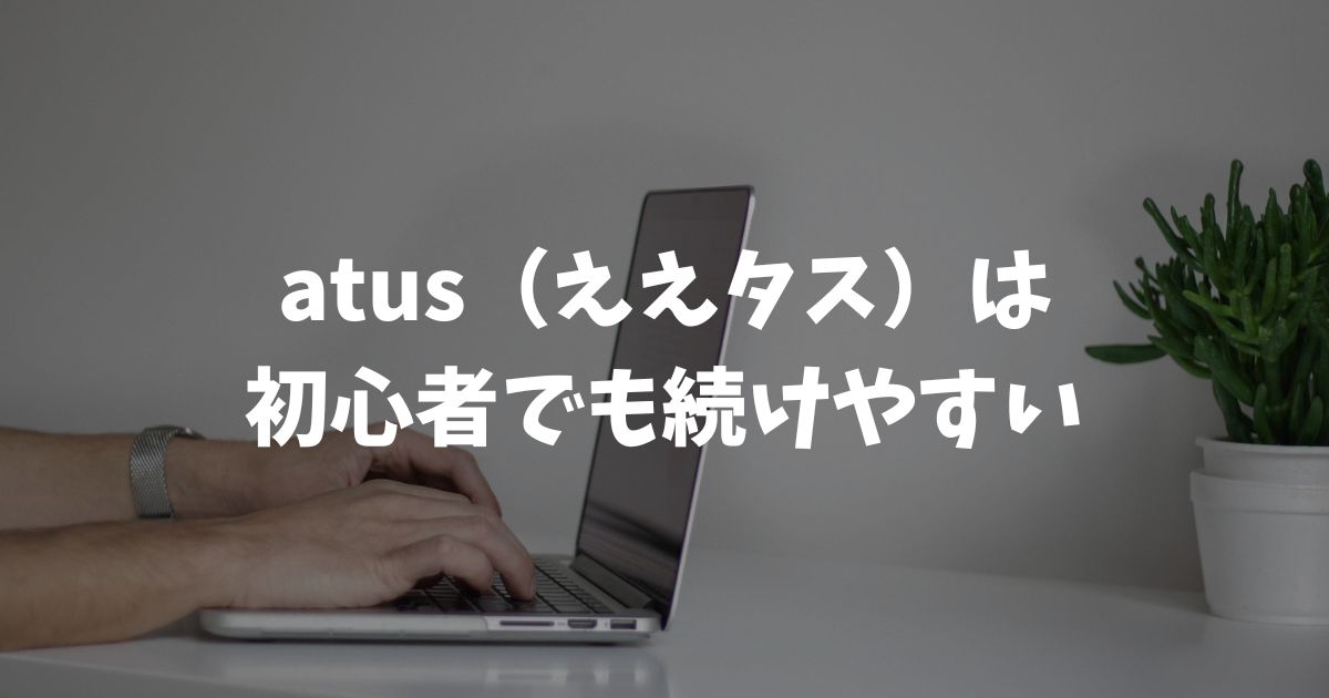 atus（ええタス）は初心者でも続けられる？挫折対策の仕組みを現役生徒が公開｜アフィリエイトスクール