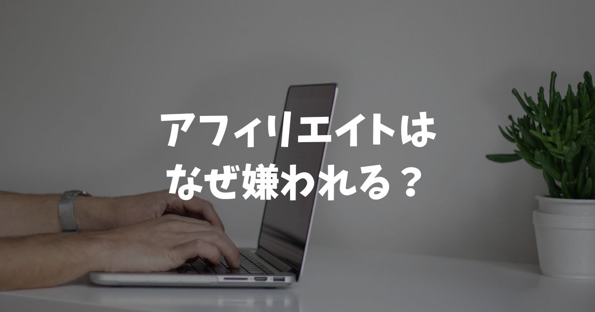 アフィリエイトはなぜ嫌われる？6つの理由と嫌われない始め方